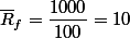 \overline{R}_f = \dfrac{1000}{100} = 10